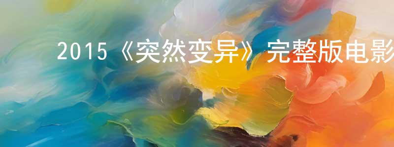 ﻿边友利的动漫综艺大全,﻿2015《突然变异》完整版电影/在线观看/百度云-美剧天堂